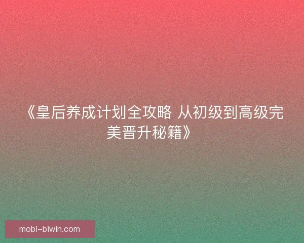 《皇后养成计划全攻略 从初级到高级完美晋升秘籍》 《皇后养成计划全攻略 从初级到高级完美晋升秘籍》