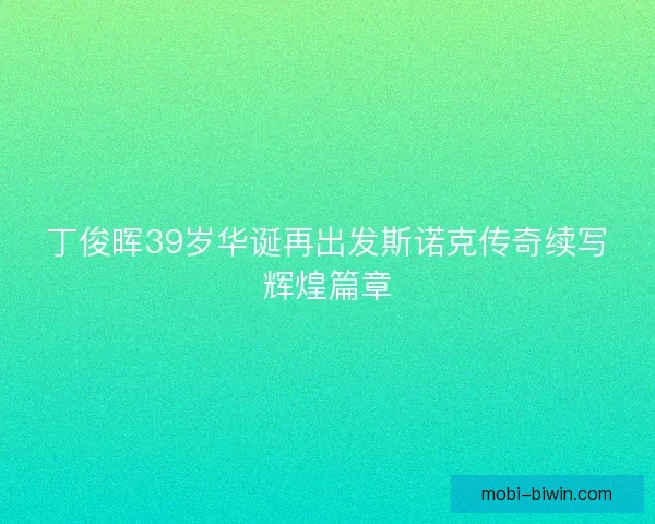 丁俊晖39岁华诞再出发斯诺克传奇续写辉煌篇章