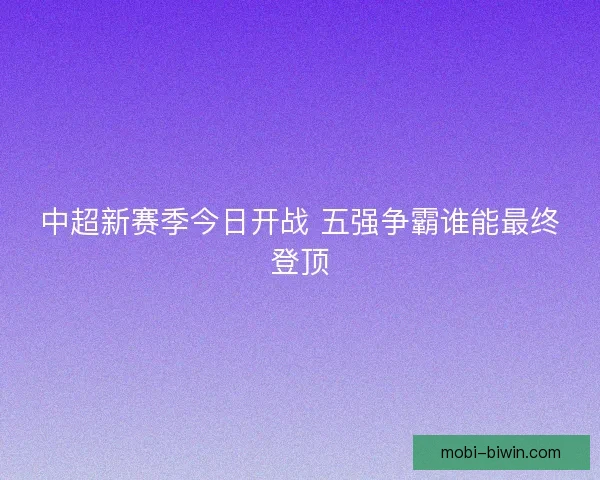 中超新赛季今日开战 五强争霸谁能最终登顶