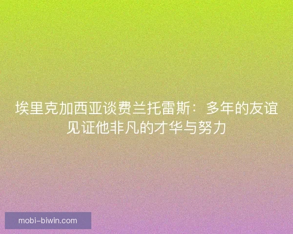 埃里克加西亚谈费兰托雷斯：多年的友谊见证他非凡的才华与努力