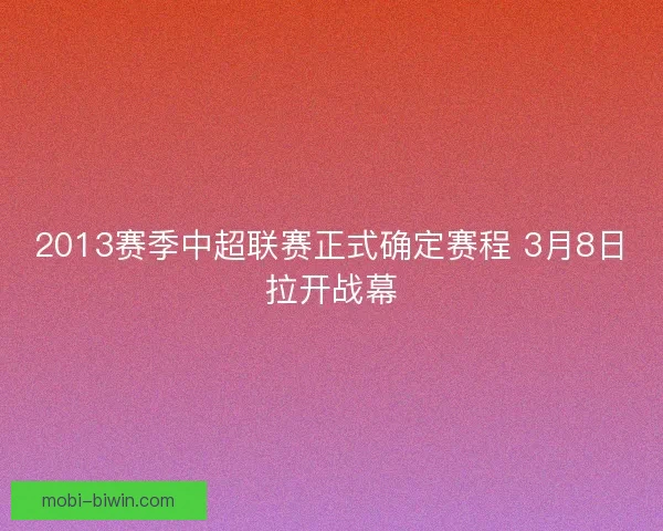 2013赛季中超联赛正式确定赛程 3月8日拉开战幕