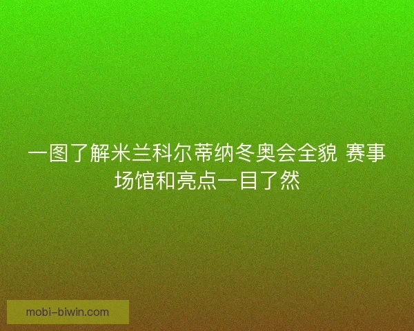 一图了解米兰科尔蒂纳冬奥会全貌 赛事场馆和亮点一目了然 一图了解米兰科尔蒂纳冬奥会全貌 赛事场馆和亮点一目了然