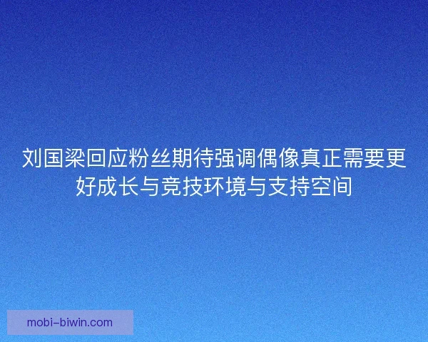 刘国梁回应粉丝期待强调偶像真正需要更好成长与竞技环境与支持空间