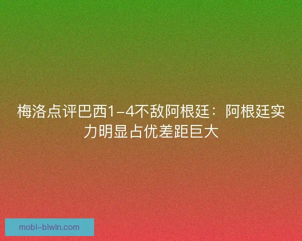 梅洛点评巴西1-4不敌阿根廷：阿根廷实力明显占优差距巨大